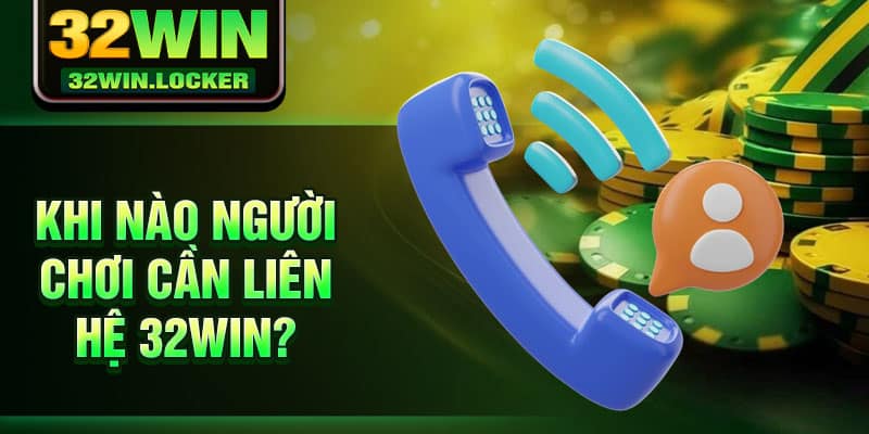 Liên Hệ 32win 1 Khi nào người chơi cần liên hệ 32Win?