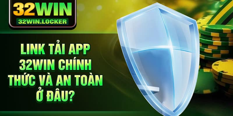 Tải App 32Win 1 Link tải app 32Win chính thức và an toàn ở đâu?