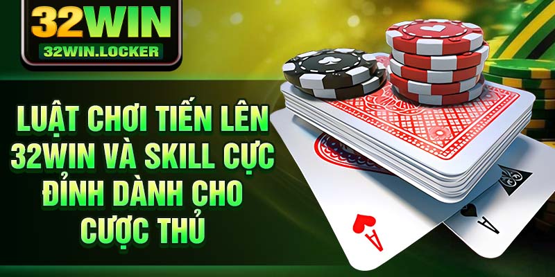 Mẹo Chơi Tiến Lên 2025 Cực Đỉnh Và Dễ Dàng Chiến Thắng 2 Luật chơi tiến lên 32Win và Skill cực đỉnh dành cho cược thủ