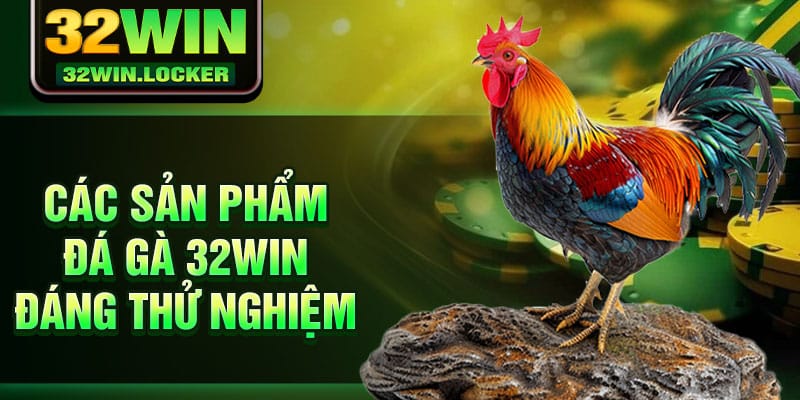 Đá Gà 32win 2 Các sản phẩm đá gà 32win đáng thử nghiệm