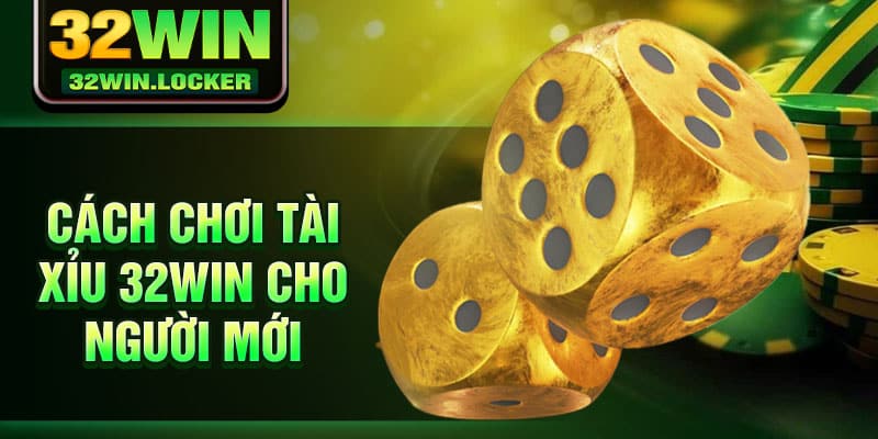 Tài Xỉu 32Win – Trải Nghiệm Vượt Trội Với Cơ Hội Thắng Lớn 3 Cách chơi tài xỉu 32Win cho người mới