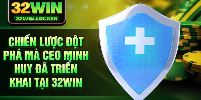 CEO Minh Huy 2 Chiến lược đột phá mà CEO Minh Huy đã triển khai tại 32win