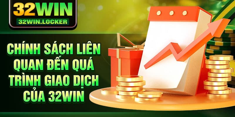 Điều Khoản Điều Kiện 32Win 2 Chính sách liên quan đến quá trình giao dịch của 32Win