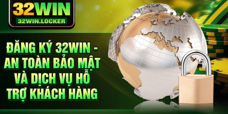 Đăng ký 32Win 2 Đăng ký 32Win - An toàn bảo mật và dịch vụ hỗ trợ khách hàng