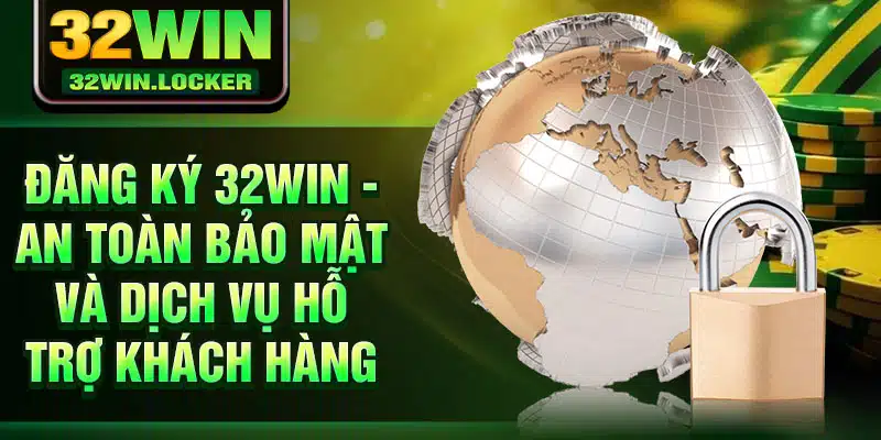 Đăng ký 32Win 2 Đăng ký 32Win - An toàn bảo mật và dịch vụ hỗ trợ khách hàng