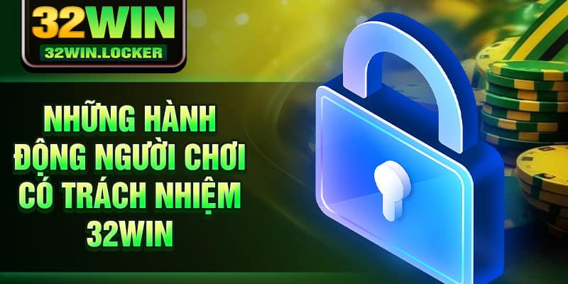 Chơi Có Trách Nhiệm 32Win 2 Những hành động người chơi có trách nhiệm 32Win