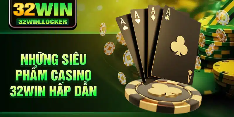 Casino 32Win 2 Những siêu phẩm Casino 32Win hấp dẫn