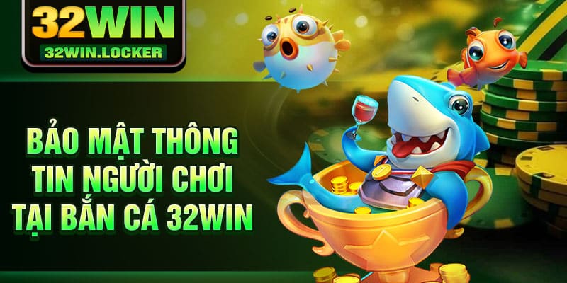 Bắn Cá 32win 3 Bảo mật thông tin người chơi tại bắn cá 32Win