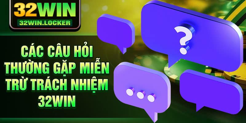 Miễn Trừ Trách Nhiệm 32Win 3 Các câu hỏi thường gặp miễn trừ trách nhiệm 32Win