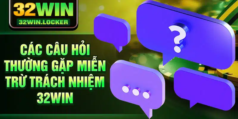 Miễn Trừ Trách Nhiệm 32Win 3 Các câu hỏi thường gặp miễn trừ trách nhiệm 32Win