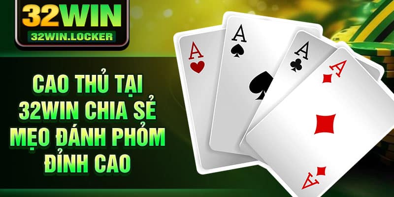 Mẹo Đánh Phỏm Giúp Bạn Ù Lớn – Chia Sẻ Độc Quyền Từ 32win 4 Cao thủ tại 32Win chia sẻ mẹo đánh Phỏm đỉnh cao