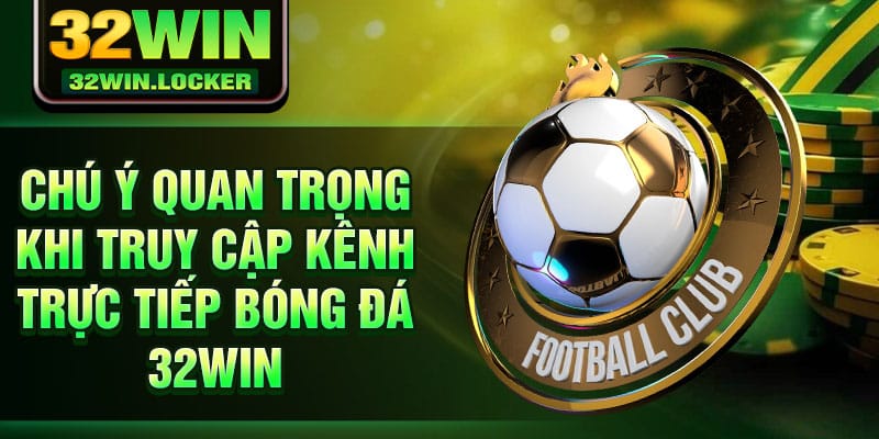Trực Tiếp Bóng Đá 32Win – Nền Tảng Thể Thao Đẳng Cấp Nhất 4 Chú ý quan trọng khi truy cập kênh trực tiếp bóng đá 32Win