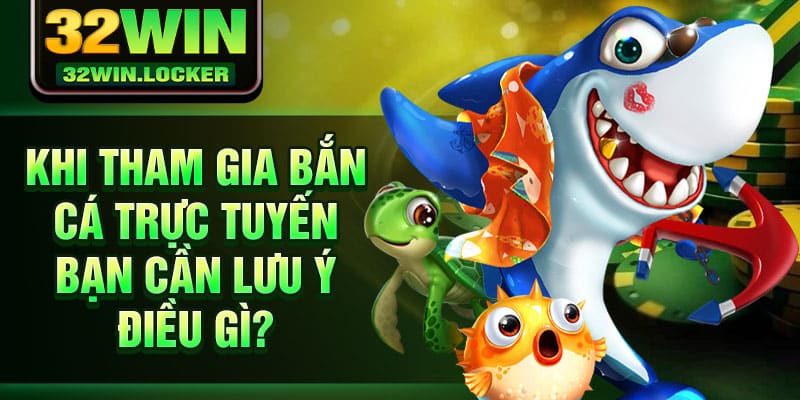 Mẹo Chơi Bắn Cá – Cẩm Nang Cực Hay Của Cao Thủ 32Win 4 Khi tham gia bắn cá trực tuyến bạn cần lưu ý điều gì?