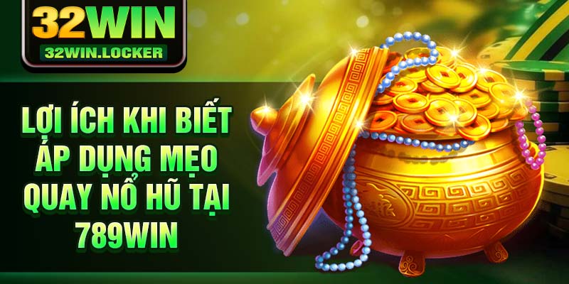 Mẹo Quay Nổ Hũ Tại 32win Giúp Bạn Giành Chiến Thắng Lớn 4 Lợi ích khi biết áp dụng mẹo quay nổ hũ tại 789win