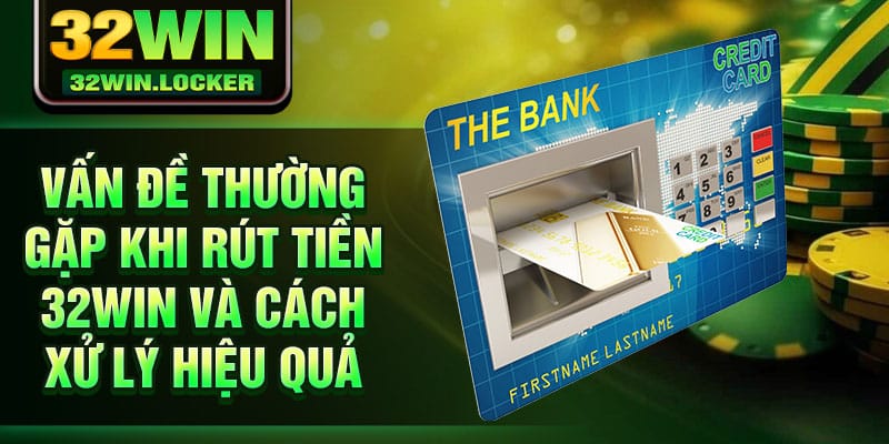 Rút Tiền 32win 3 Vấn đề thường gặp khi rút tiền 32Win và cách xử lý hiệu quả