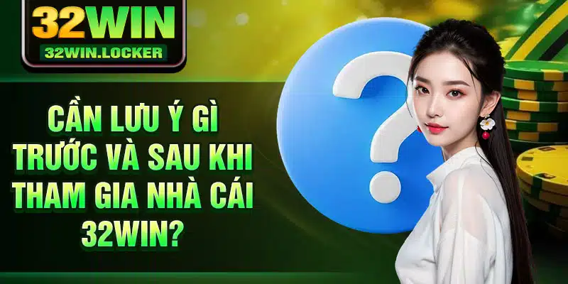 32Win - Truy Cập 32Win Nhanh Chóng - Đăng Nhập 32Win 24 Cần lưu ý gì trước và sau khi tham gia nhà cái 32win?